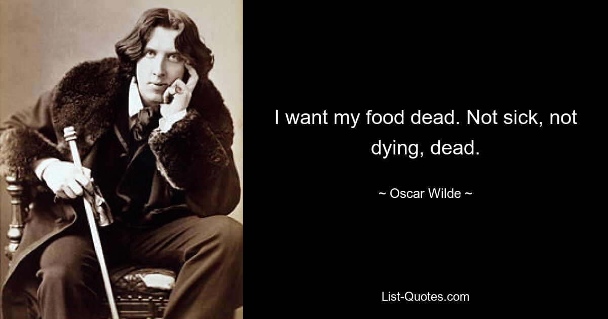 I want my food dead. Not sick, not dying, dead. — © Oscar Wilde