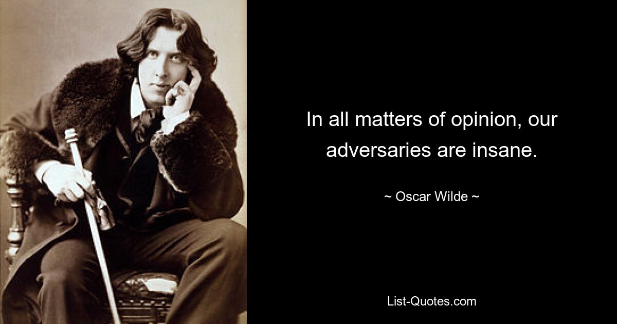 In all matters of opinion, our adversaries are insane. — © Oscar Wilde