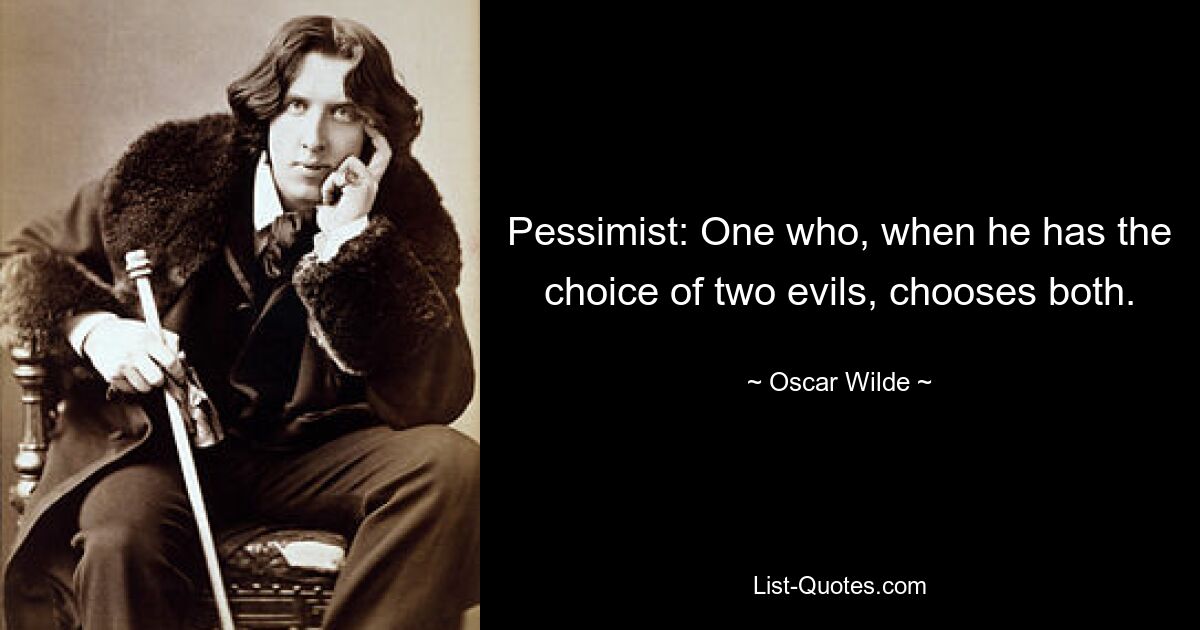 Pessimist: One who, when he has the choice of two evils, chooses both. — © Oscar Wilde