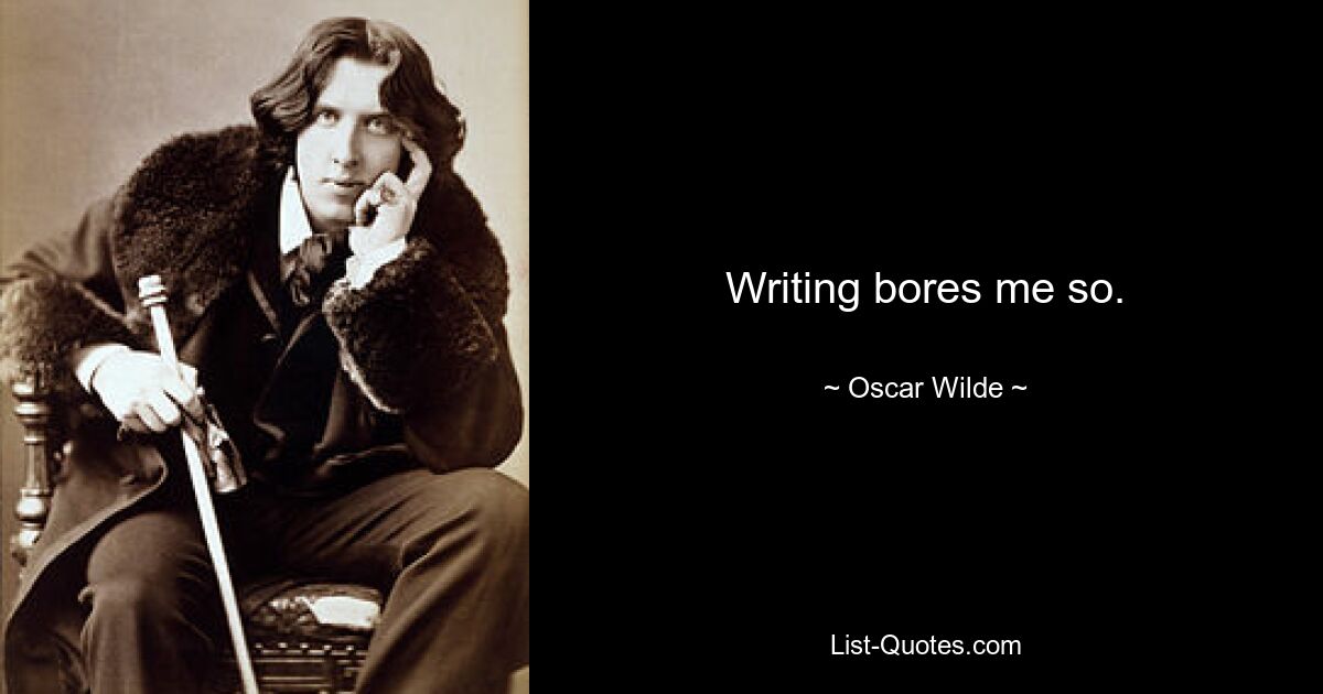 Writing bores me so. — © Oscar Wilde