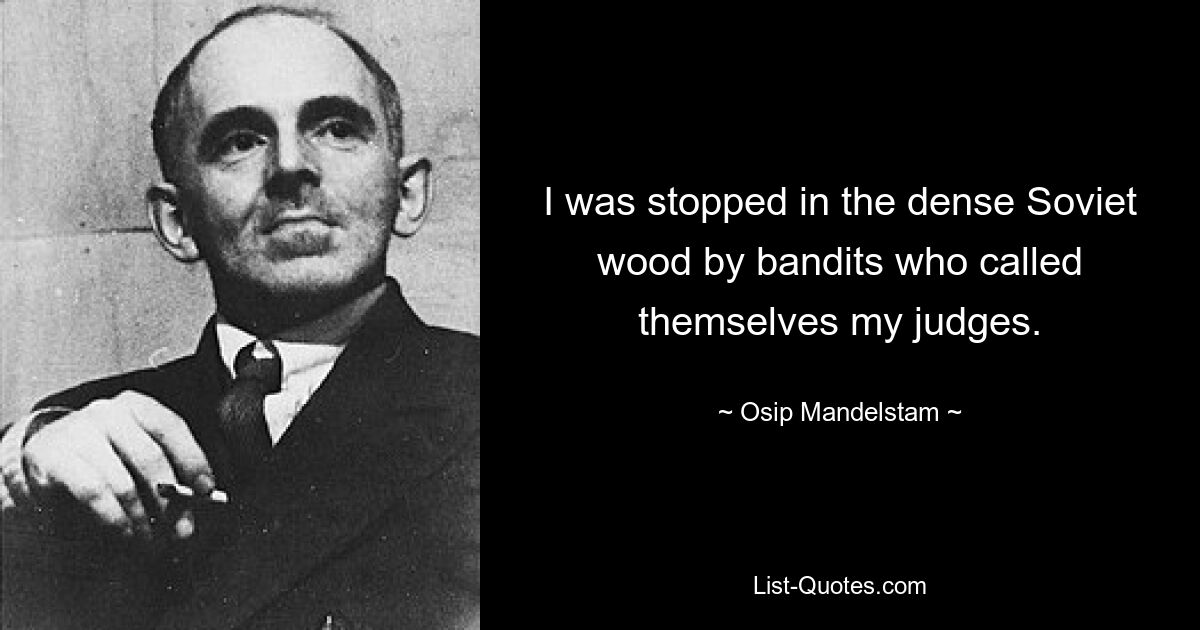 I was stopped in the dense Soviet wood by bandits who called themselves my judges. — © Osip Mandelstam