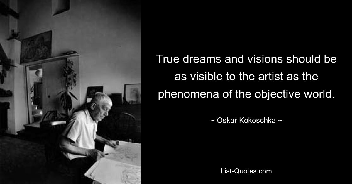 True dreams and visions should be as visible to the artist as the phenomena of the objective world. — © Oskar Kokoschka