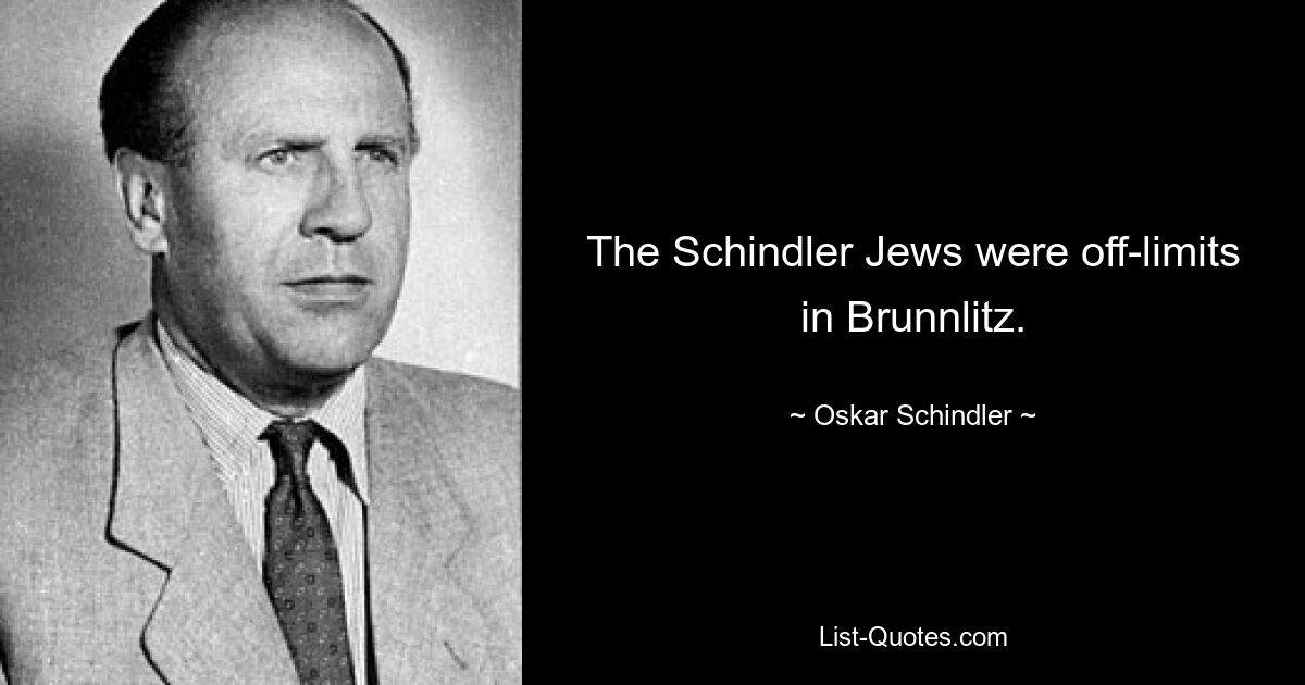 The Schindler Jews were off-limits in Brunnlitz. — © Oskar Schindler