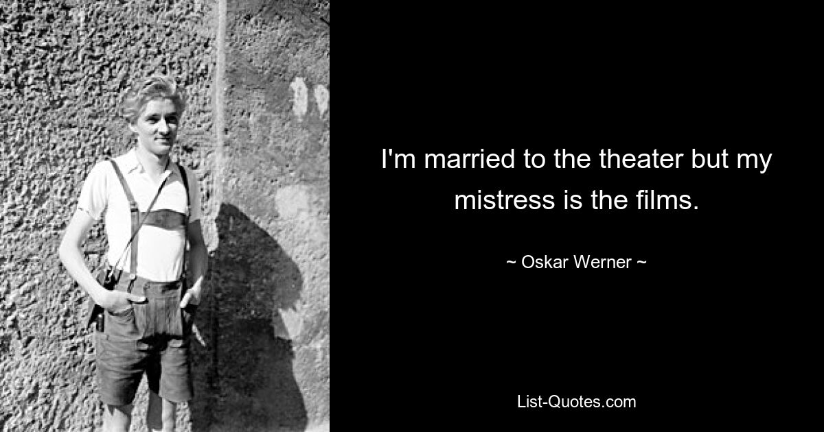 I'm married to the theater but my mistress is the films. — © Oskar Werner