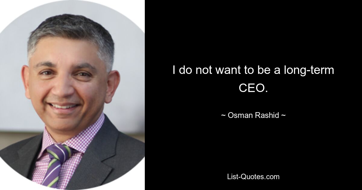 I do not want to be a long-term CEO. — © Osman Rashid