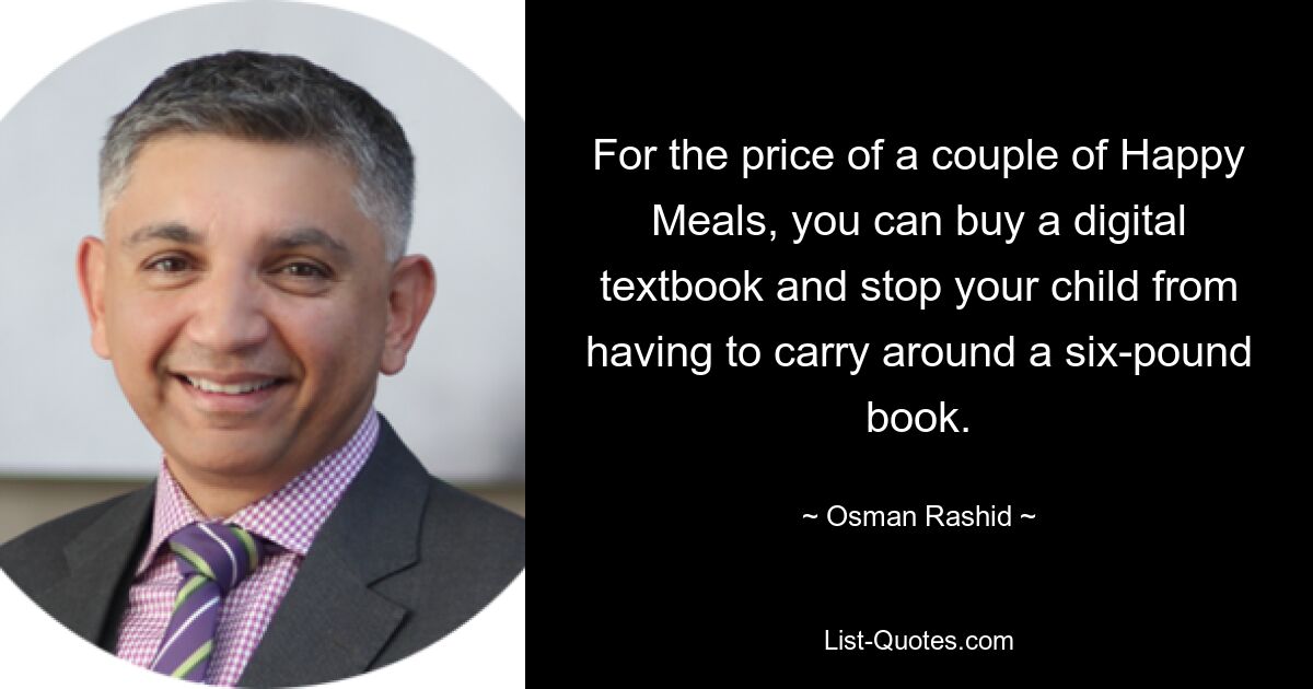 For the price of a couple of Happy Meals, you can buy a digital textbook and stop your child from having to carry around a six-pound book. — © Osman Rashid