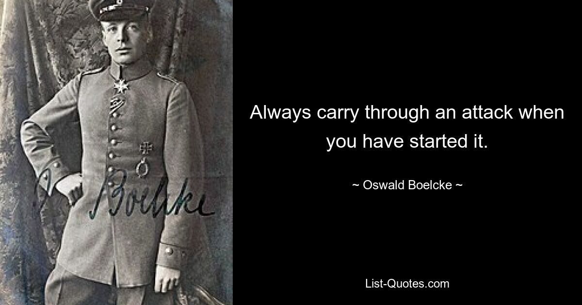 Always carry through an attack when you have started it. — © Oswald Boelcke