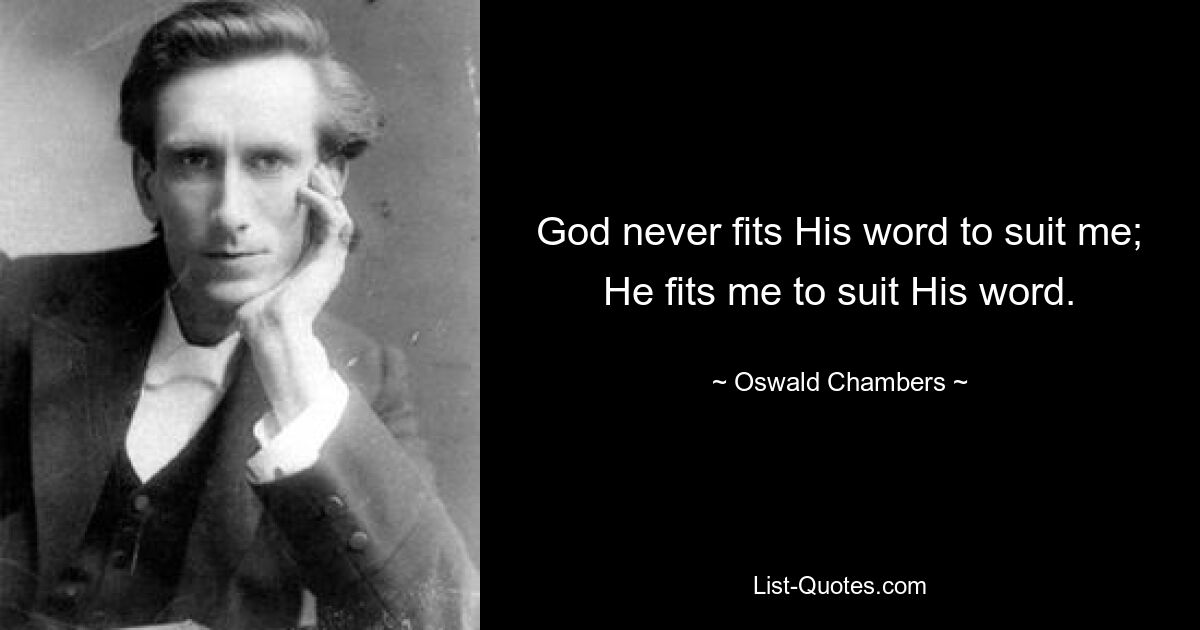 God never fits His word to suit me; He fits me to suit His word. — © Oswald Chambers