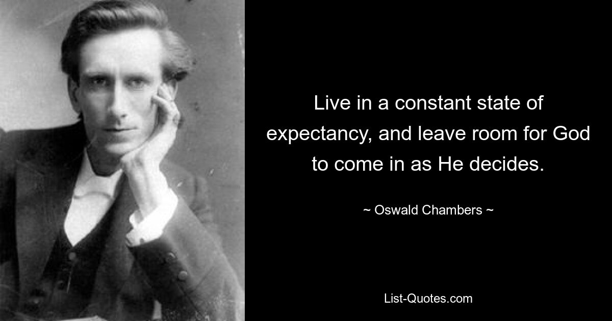 Live in a constant state of expectancy, and leave room for God to come in as He decides. — © Oswald Chambers