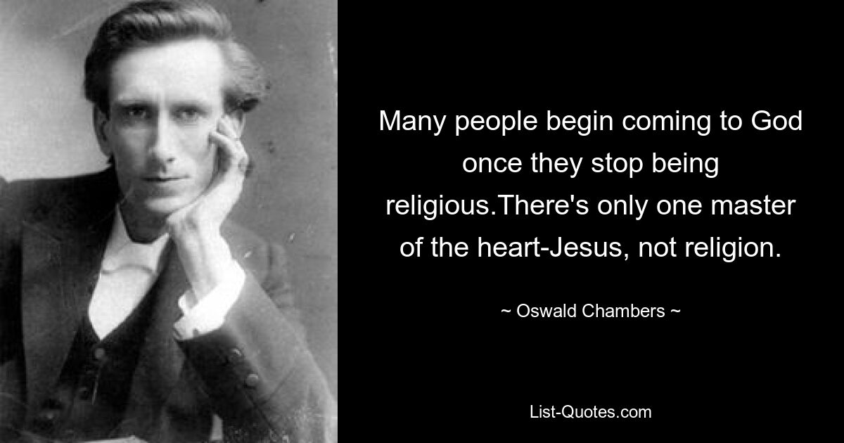 Many people begin coming to God once they stop being religious.There's only one master of the heart-Jesus, not religion. — © Oswald Chambers