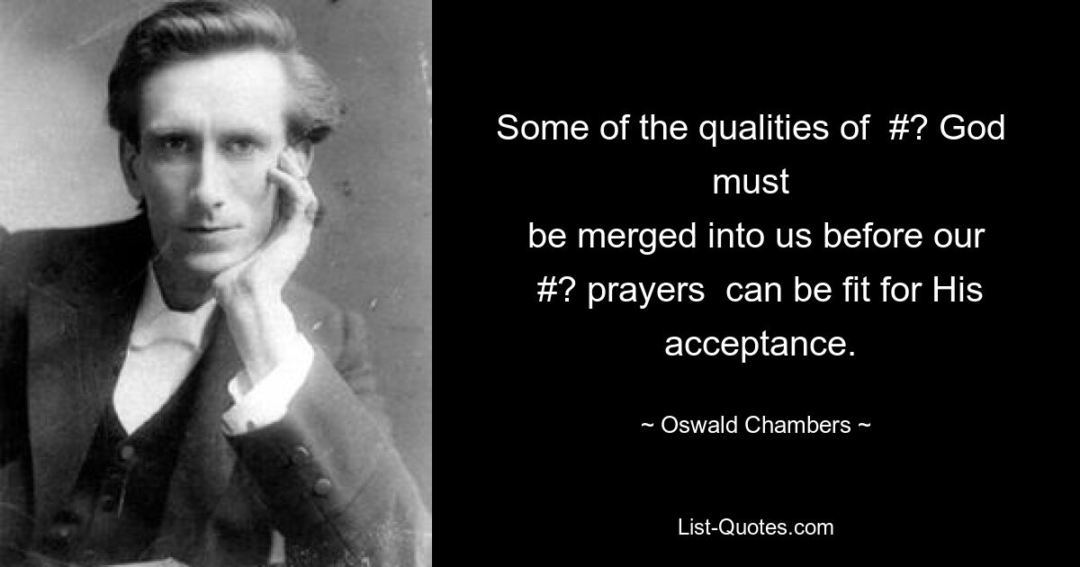 Some of the qualities of  #? God  must 
 be merged into us before our 
  #? prayers  can be fit for His 
 acceptance. — © Oswald Chambers