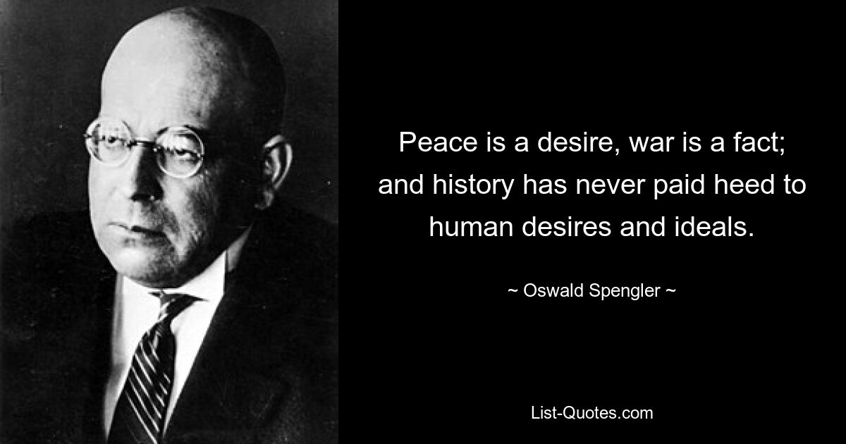 Мир — это желание, война — это факт; и история никогда не обращала внимания на человеческие желания и идеалы. — © Освальд Шпенглер