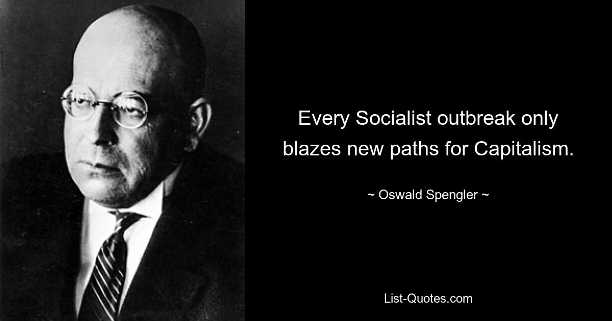 Jeder sozialistische Ausbruch ebnet dem Kapitalismus nur neue Wege. — © Oswald Spengler