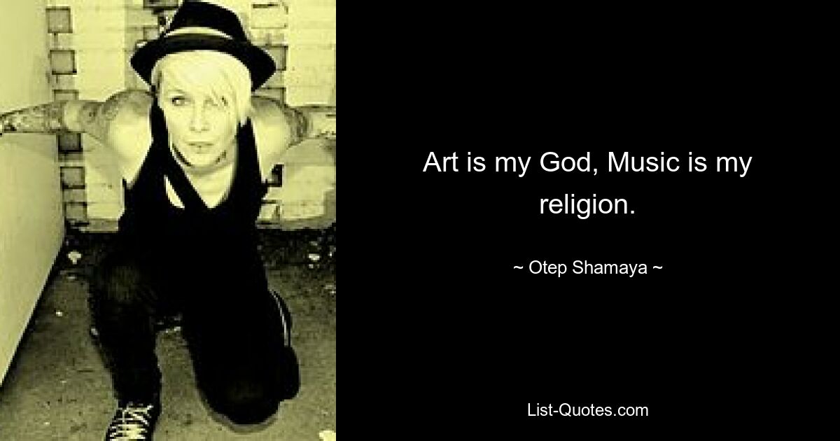 Art is my God, Music is my religion. — © Otep Shamaya