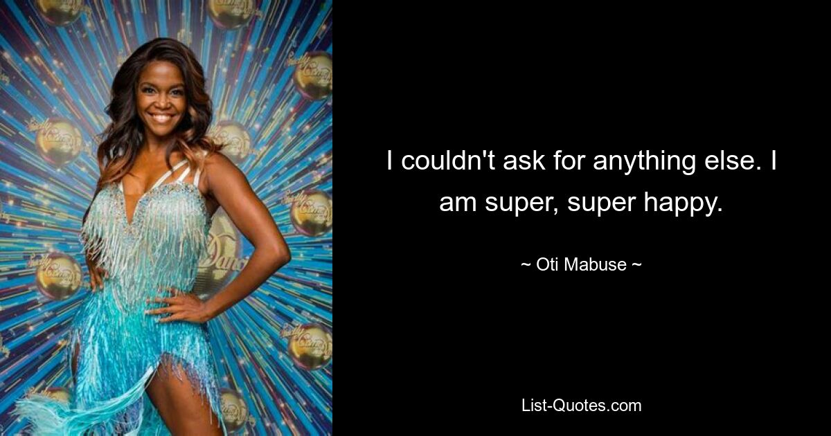 I couldn't ask for anything else. I am super, super happy. — © Oti Mabuse