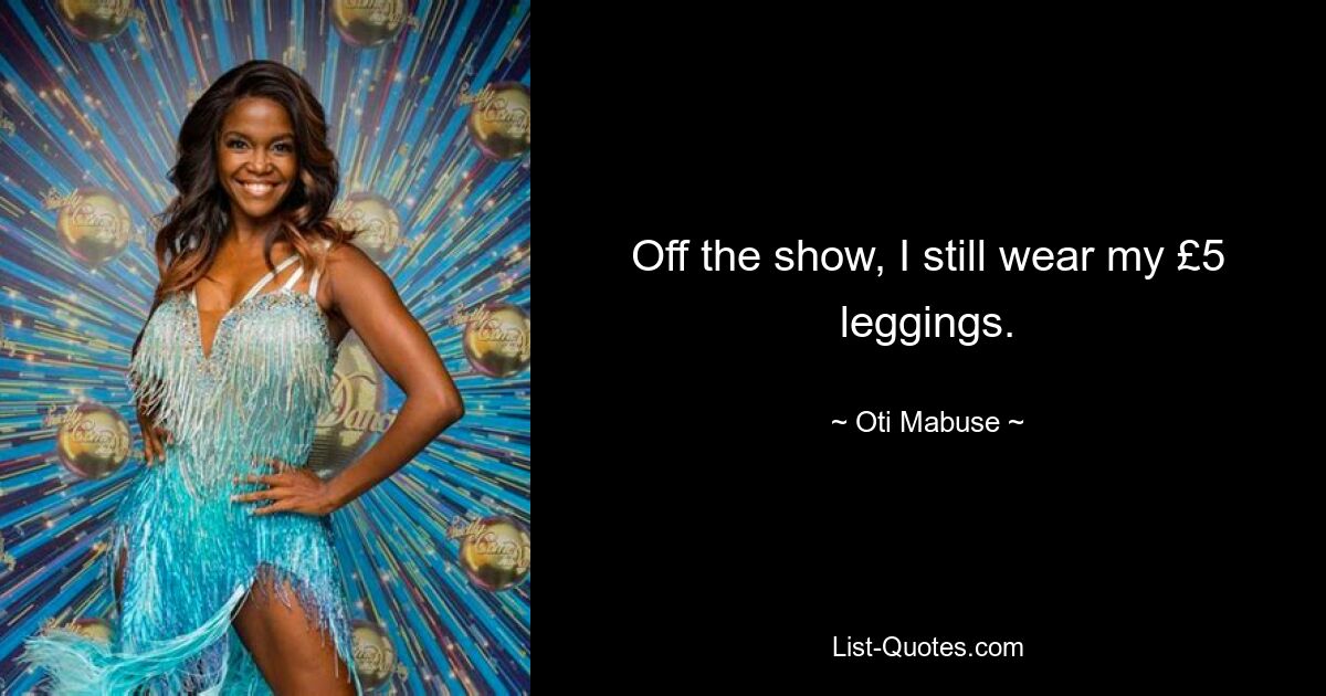 Off the show, I still wear my £5 leggings. — © Oti Mabuse