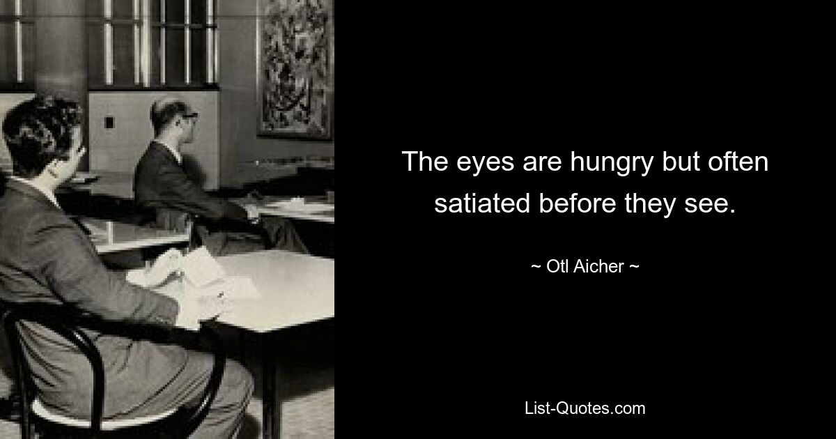 The eyes are hungry but often satiated before they see. — © Otl Aicher