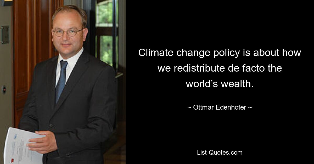 Climate change policy is about how we redistribute de facto the world’s wealth. — © Ottmar Edenhofer