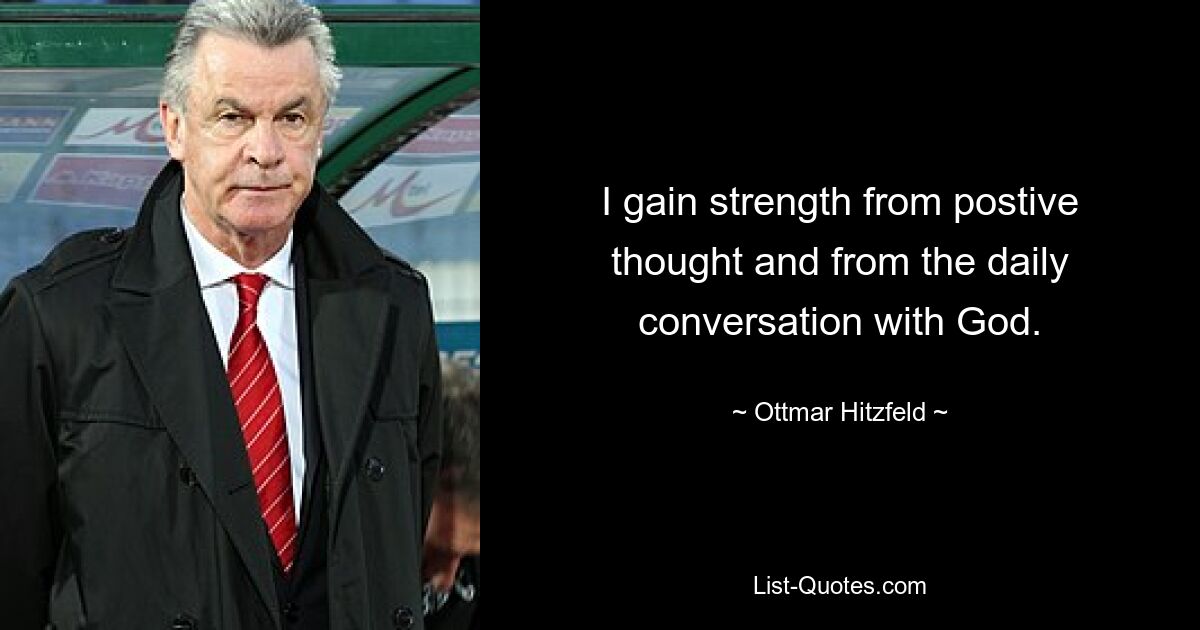 I gain strength from postive thought and from the daily conversation with God. — © Ottmar Hitzfeld