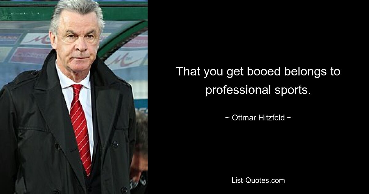 That you get booed belongs to professional sports. — © Ottmar Hitzfeld