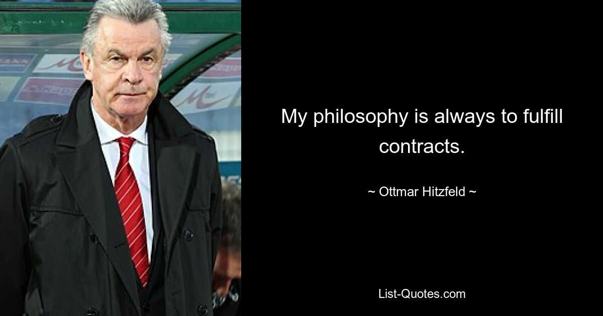 My philosophy is always to fulfill contracts. — © Ottmar Hitzfeld