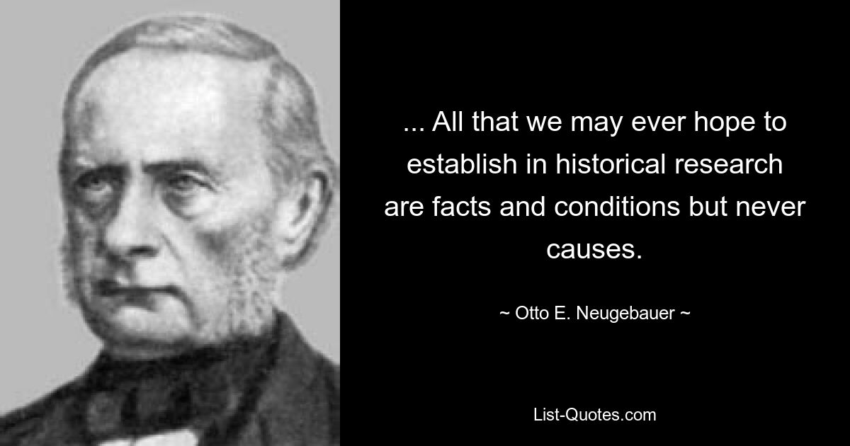 ... Все, что мы можем когда-либо надеяться установить в ходе исторических исследований, - это факты и условия, но никогда не причины. — © Отто Э. Нойгебауэр 