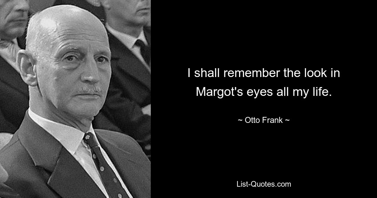 I shall remember the look in Margot's eyes all my life. — © Otto Frank