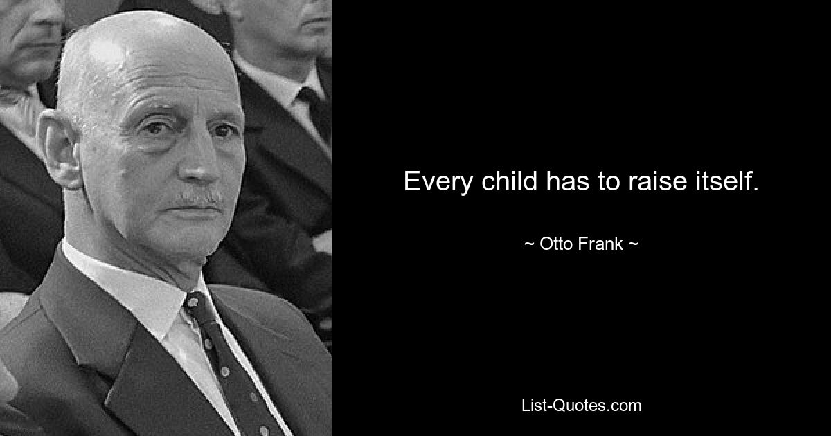 Every child has to raise itself. — © Otto Frank