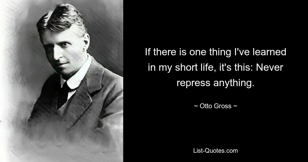 If there is one thing I've learned in my short life, it's this: Never repress anything. — © Otto Gross