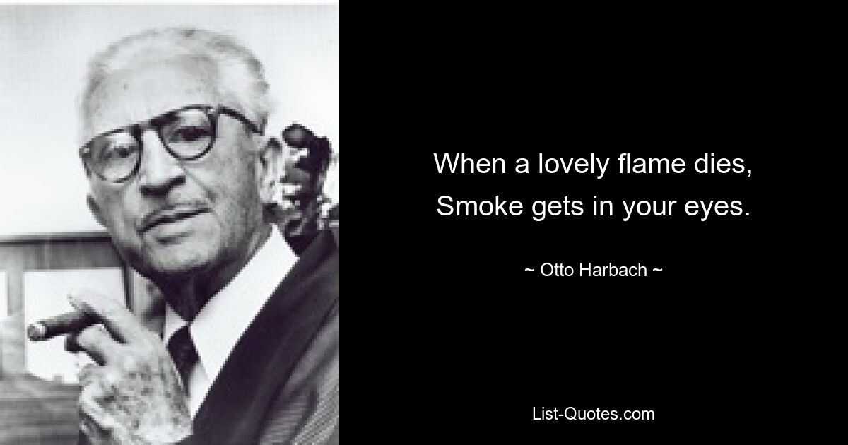 When a lovely flame dies,
Smoke gets in your eyes. — © Otto Harbach