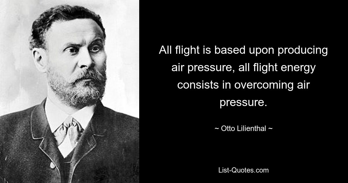 Весь полет основан на создании давления воздуха, вся энергия полета состоит в преодолении давления воздуха. — © Отто Лилиенталь