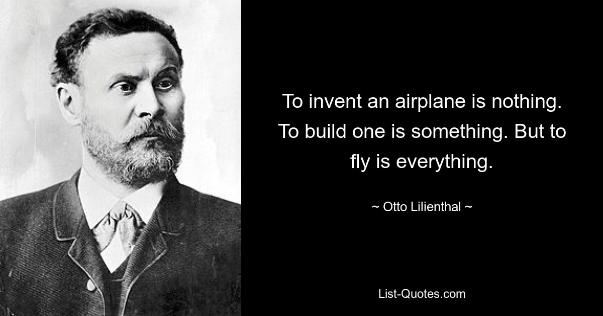 Изобрести самолет – это еще ничего. Построить его — это что-то. Но летать – это все. — © Отто Лилиенталь 