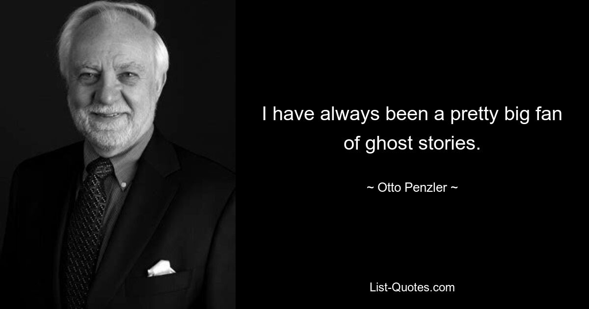 I have always been a pretty big fan of ghost stories. — © Otto Penzler