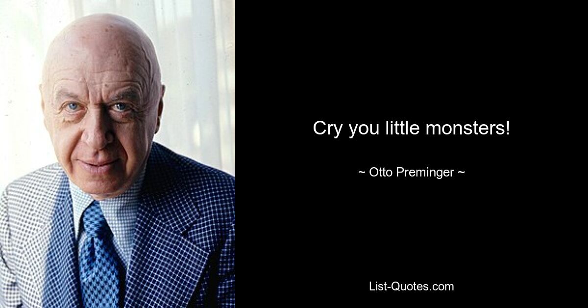 Cry you little monsters! — © Otto Preminger