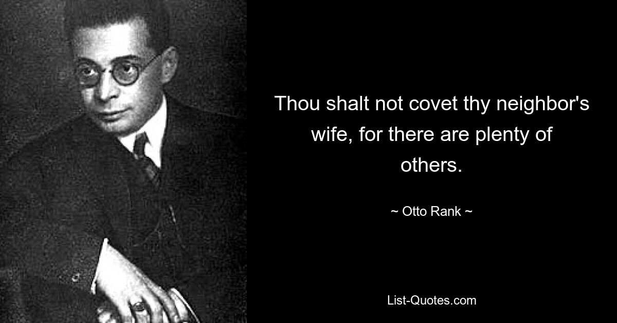 Thou shalt not covet thy neighbor's wife, for there are plenty of others. — © Otto Rank