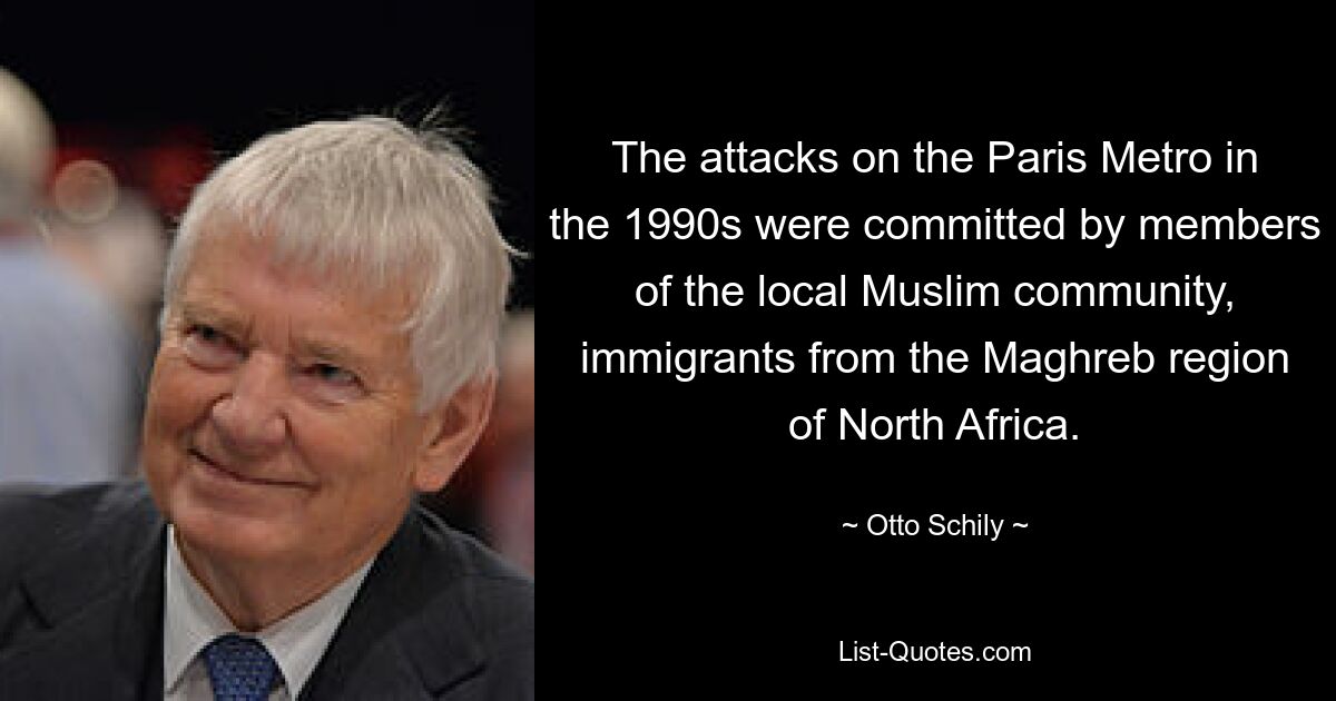 The attacks on the Paris Metro in the 1990s were committed by members of the local Muslim community, immigrants from the Maghreb region of North Africa. — © Otto Schily