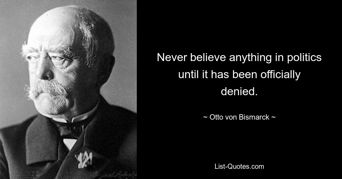 Never believe anything in politics until it has been officially denied. — © Otto von Bismarck