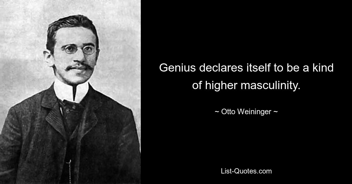 Genius declares itself to be a kind of higher masculinity. — © Otto Weininger