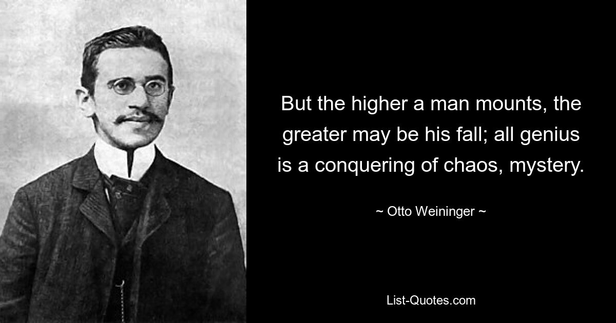 But the higher a man mounts, the greater may be his fall; all genius is a conquering of chaos, mystery. — © Otto Weininger