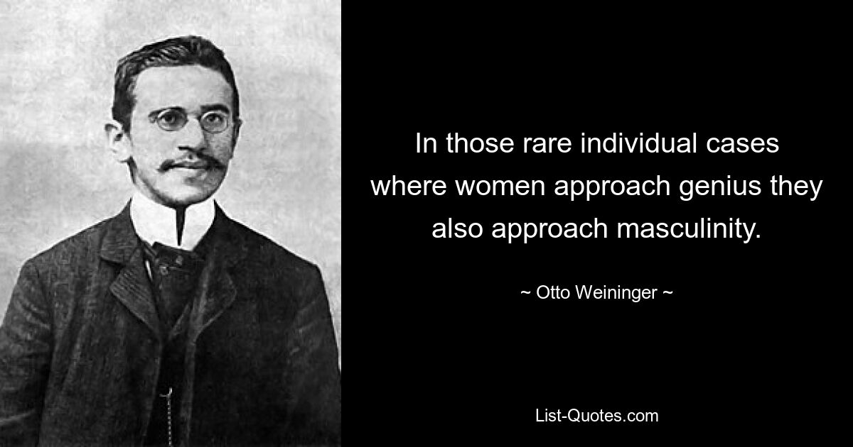 In those rare individual cases where women approach genius they also approach masculinity. — © Otto Weininger