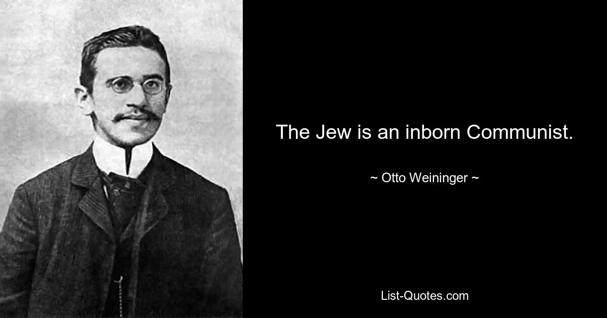 The Jew is an inborn Communist. — © Otto Weininger