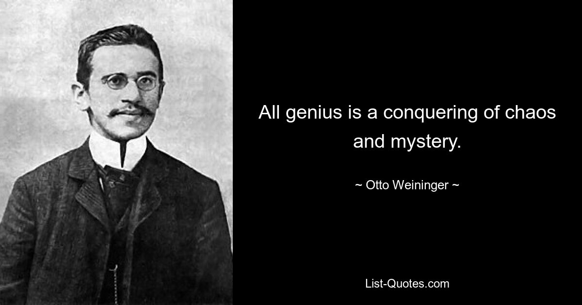 All genius is a conquering of chaos and mystery. — © Otto Weininger