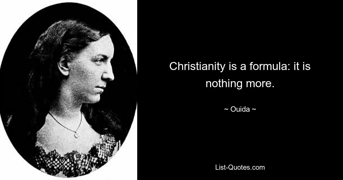 Christianity is a formula: it is nothing more. — © Ouida