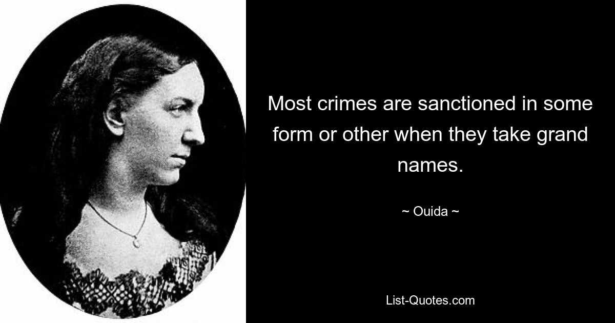 Most crimes are sanctioned in some form or other when they take grand names. — © Ouida