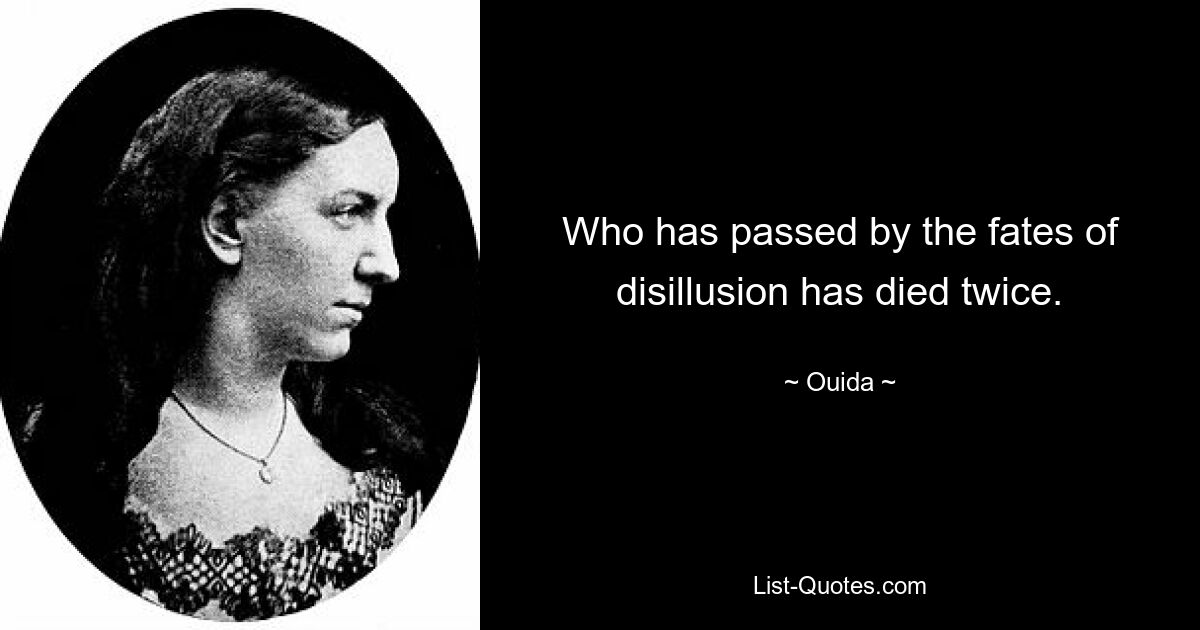 Who has passed by the fates of disillusion has died twice. — © Ouida