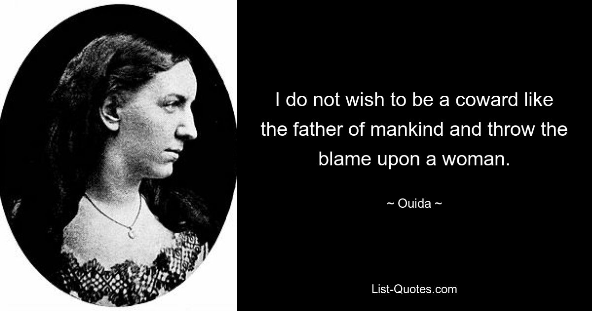 I do not wish to be a coward like the father of mankind and throw the blame upon a woman. — © Ouida