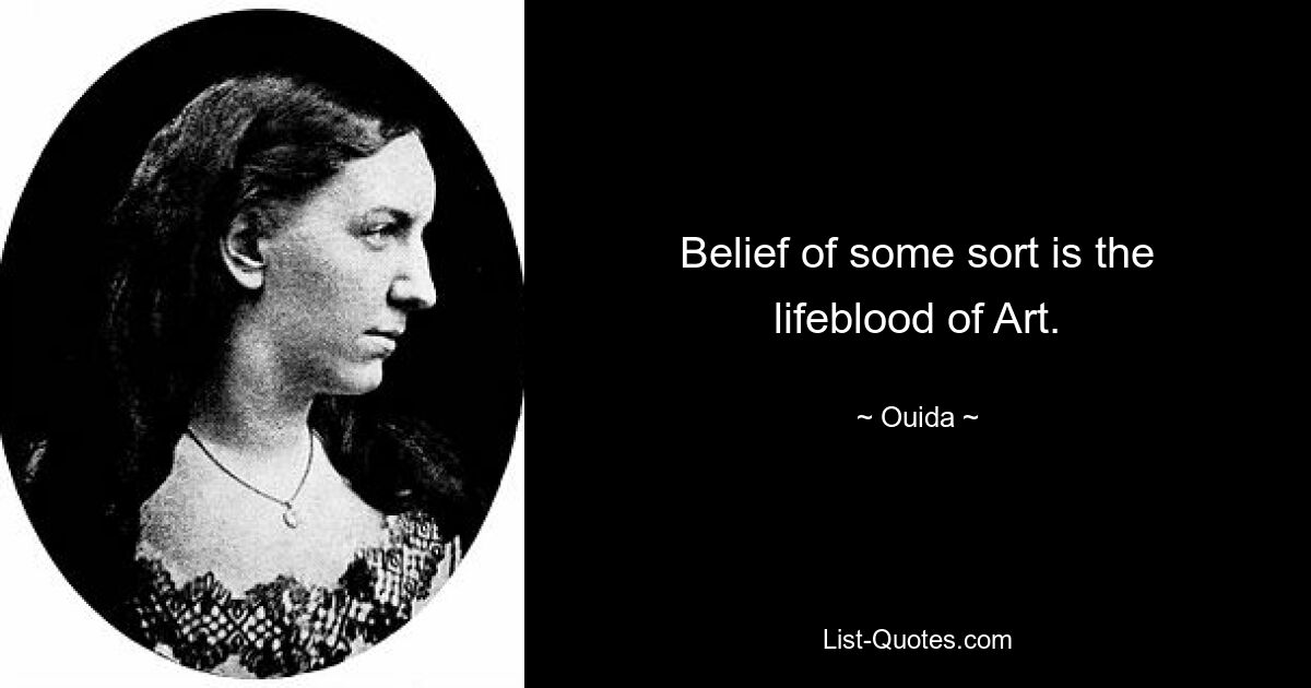 Belief of some sort is the lifeblood of Art. — © Ouida