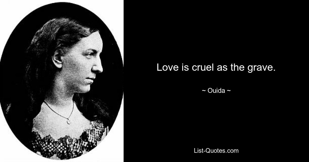 Love is cruel as the grave. — © Ouida