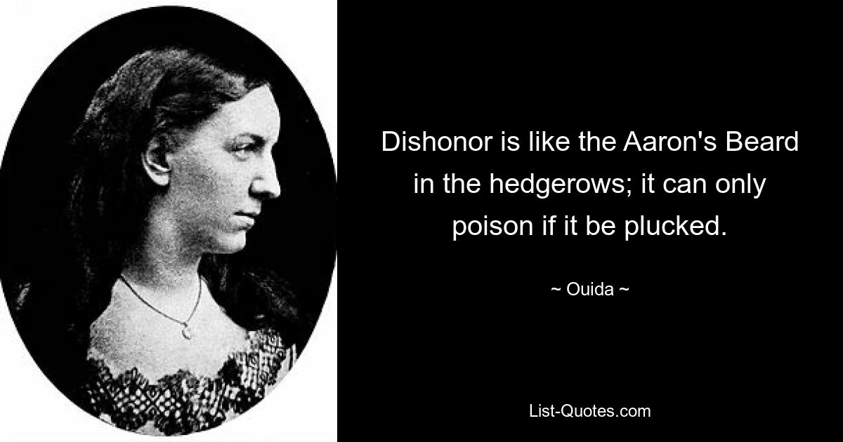 Dishonor is like the Aaron's Beard in the hedgerows; it can only poison if it be plucked. — © Ouida