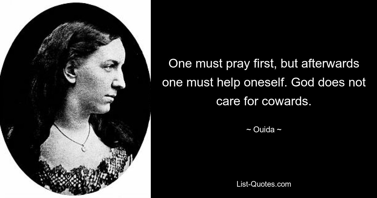 One must pray first, but afterwards one must help oneself. God does not care for cowards. — © Ouida